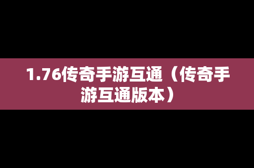1.76传奇手游互通（传奇手游互通版本）