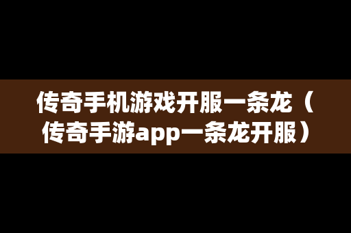 传奇手机游戏开服一条龙（传奇手游app一条龙开服）