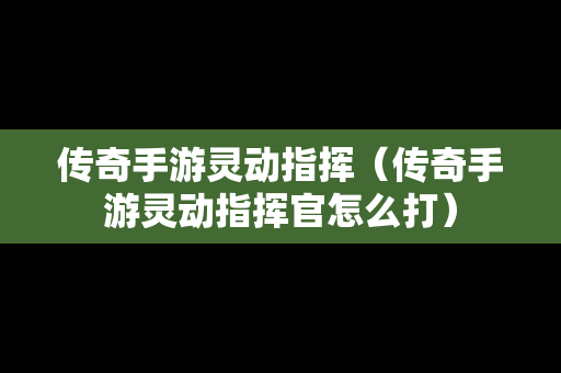 传奇手游灵动指挥（传奇手游灵动指挥官怎么打）