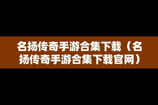名扬传奇手游合集下载（名扬传奇手游合集下载官网）