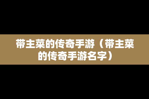 带主菜的传奇手游（带主菜的传奇手游名字）