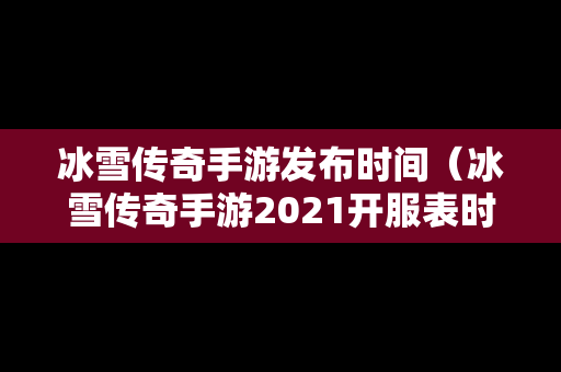 冰雪传奇手游发布时间（冰雪传奇手游2021开服表时间）