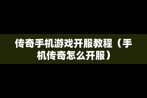 传奇手机游戏开服教程（手机传奇怎么开服）
