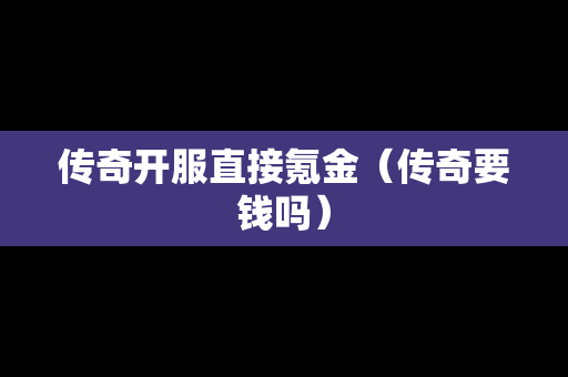 传奇开服直接氪金（传奇要钱吗）