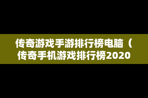 传奇游戏手游排行榜电脑（传奇手机游戏排行榜2020前十名）
