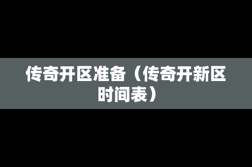 传奇开区准备（传奇开新区时间表）-第1张图片-传奇手游发布网