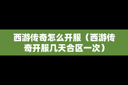 西游传奇怎么开服（西游传奇开服几天合区一次）-第1张图片-传奇手游发布网
