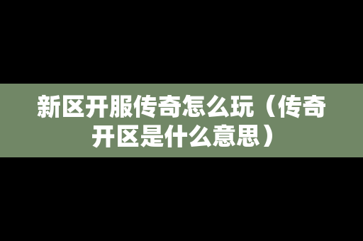 新区开服传奇怎么玩（传奇开区是什么意思）-第1张图片-传奇手游发布网