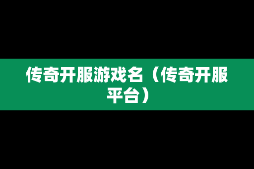 传奇开服游戏名（传奇开服平台）