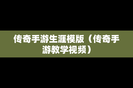 传奇手游生涯模版（传奇手游教学视频）