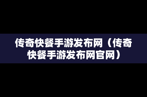 传奇快餐手游发布网（传奇快餐手游发布网官网）-第1张图片-传奇手游发布网