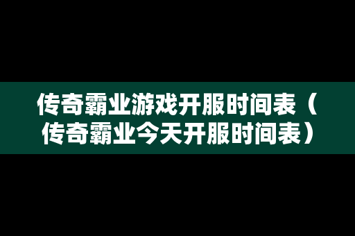 传奇霸业游戏开服时间表（传奇霸业今天开服时间表）