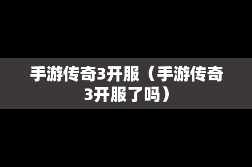手游传奇3开服（手游传奇3开服了吗）-第1张图片-传奇手游发布网