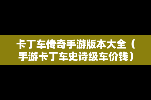 卡丁车传奇手游版本大全（手游卡丁车史诗级车价钱）