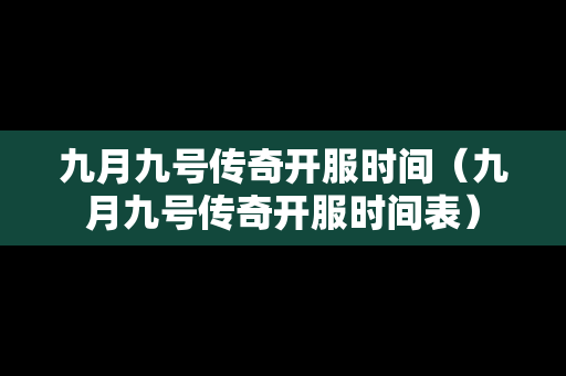 九月九号传奇开服时间（九月九号传奇开服时间表）