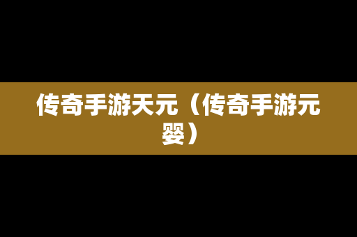传奇手游天元（传奇手游元婴）