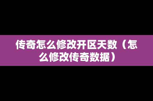 传奇怎么修改开区天数（怎么修改传奇数据）