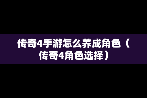 传奇4手游怎么养成角色（传奇4角色选择）