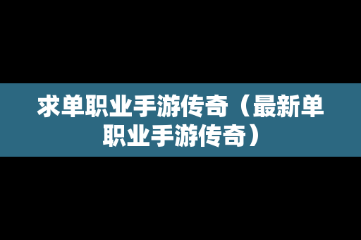 求单职业手游传奇（最新单职业手游传奇）