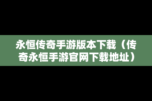 永恒传奇手游版本下载（传奇永恒手游官网下载地址）