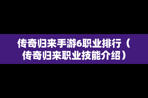 传奇归来手游6职业排行（传奇归来职业技能介绍）-第1张图片-传奇手游发布网