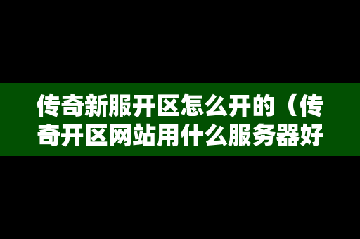 传奇新服开区怎么开的（传奇开区网站用什么服务器好）
