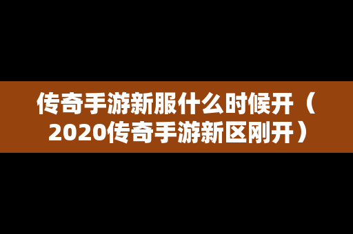 传奇手游新服什么时候开（2020传奇手游新区刚开）
