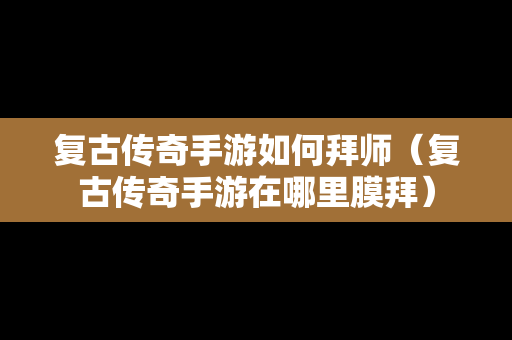复古传奇手游如何拜师（复古传奇手游在哪里膜拜）