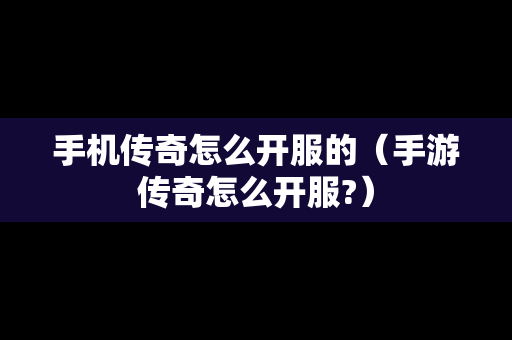 手机传奇怎么开服的（手游传奇怎么开服?）