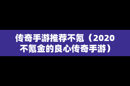 传奇手游推荐不氪（2020不氪金的良心传奇手游）
