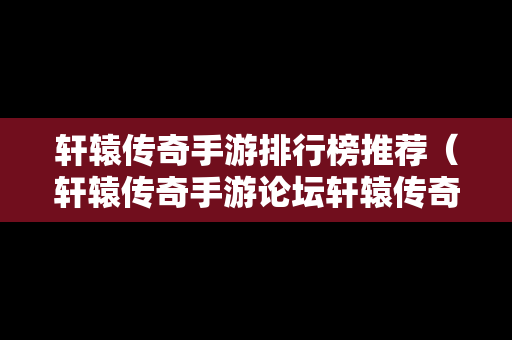 轩辕传奇手游排行榜推荐（轩辕传奇手游论坛轩辕传奇手游平民攻略介绍）
