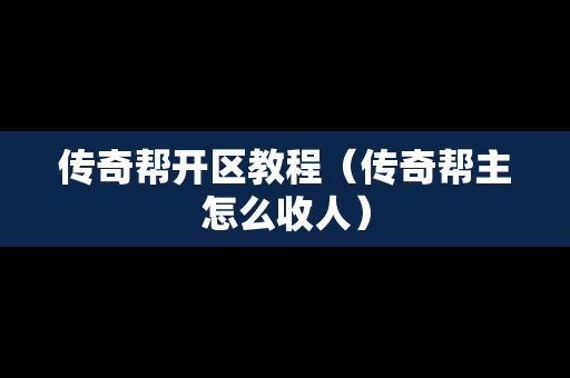 传奇帮开区教程（传奇帮主怎么收人）