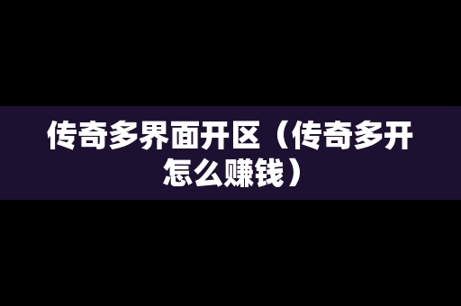 传奇多界面开区（传奇多开怎么赚钱）