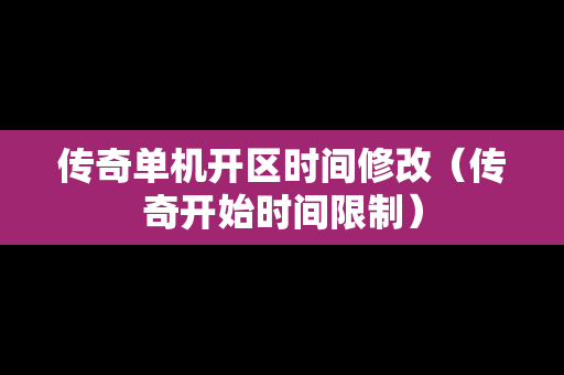 传奇单机开区时间修改（传奇开始时间限制）