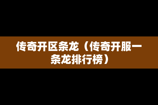传奇开区条龙（传奇开服一条龙排行榜）