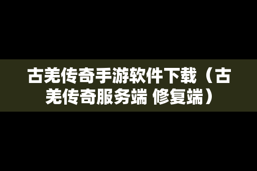 古羌传奇手游软件下载（古羌传奇服务端 修复端）