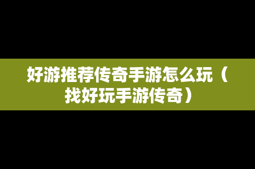 好游推荐传奇手游怎么玩（找好玩手游传奇）