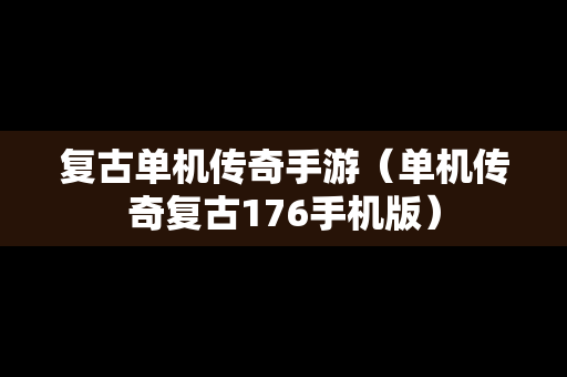 复古单机传奇手游（单机传奇复古176手机版）