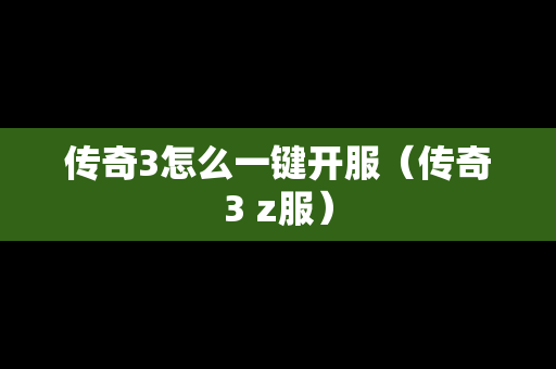 传奇3怎么一键开服（传奇3 z服）