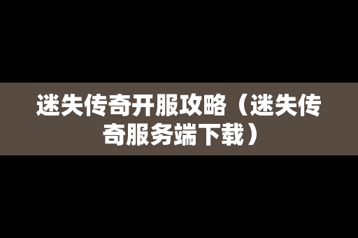 迷失传奇开服攻略（迷失传奇服务端下载）