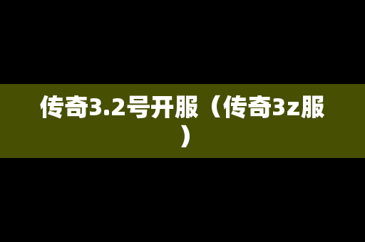 传奇3.2号开服（传奇3z服）