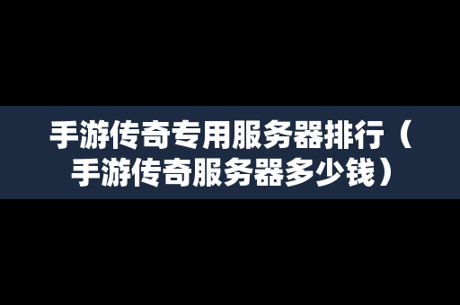 手游传奇专用服务器排行（手游传奇服务器多少钱）