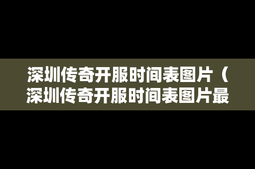 深圳传奇开服时间表图片（深圳传奇开服时间表图片最新）