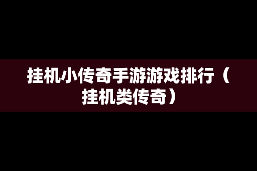 挂机小传奇手游游戏排行（挂机类传奇）