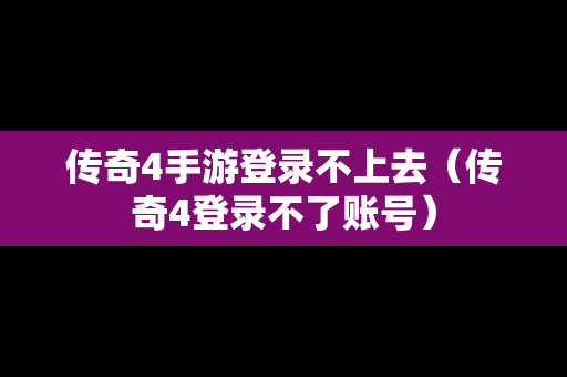 传奇4手游登录不上去（传奇4登录不了账号）