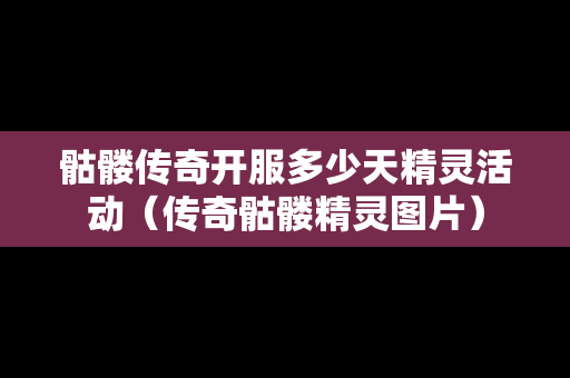 骷髅传奇开服多少天精灵活动（传奇骷髅精灵图片）-第1张图片-传奇手游发布网