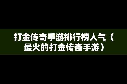 打金传奇手游排行榜人气（最火的打金传奇手游）