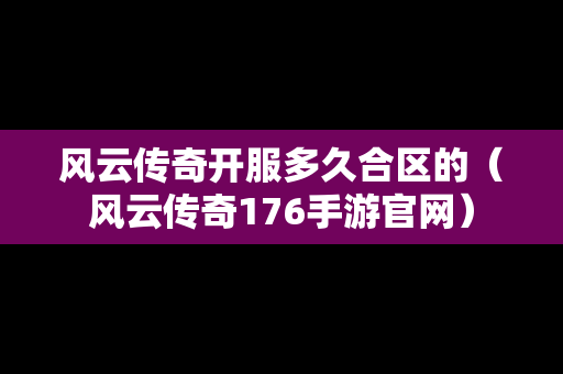 风云传奇开服多久合区的（风云传奇176手游官网）