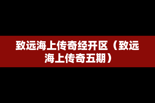 致远海上传奇经开区（致远海上传奇五期）