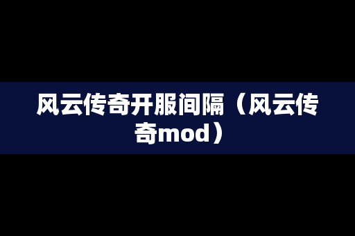 风云传奇开服间隔（风云传奇mod）